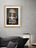East End Prints I Will Not Behave Myself art print - British product